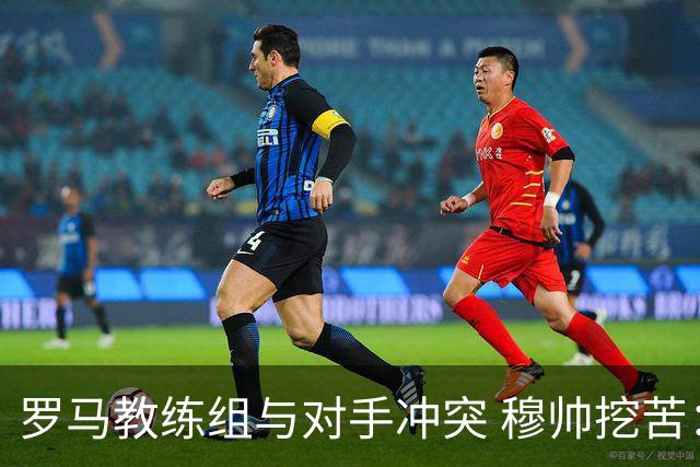 罗马教练组与对手冲突 穆帅挖苦：我们是文明人